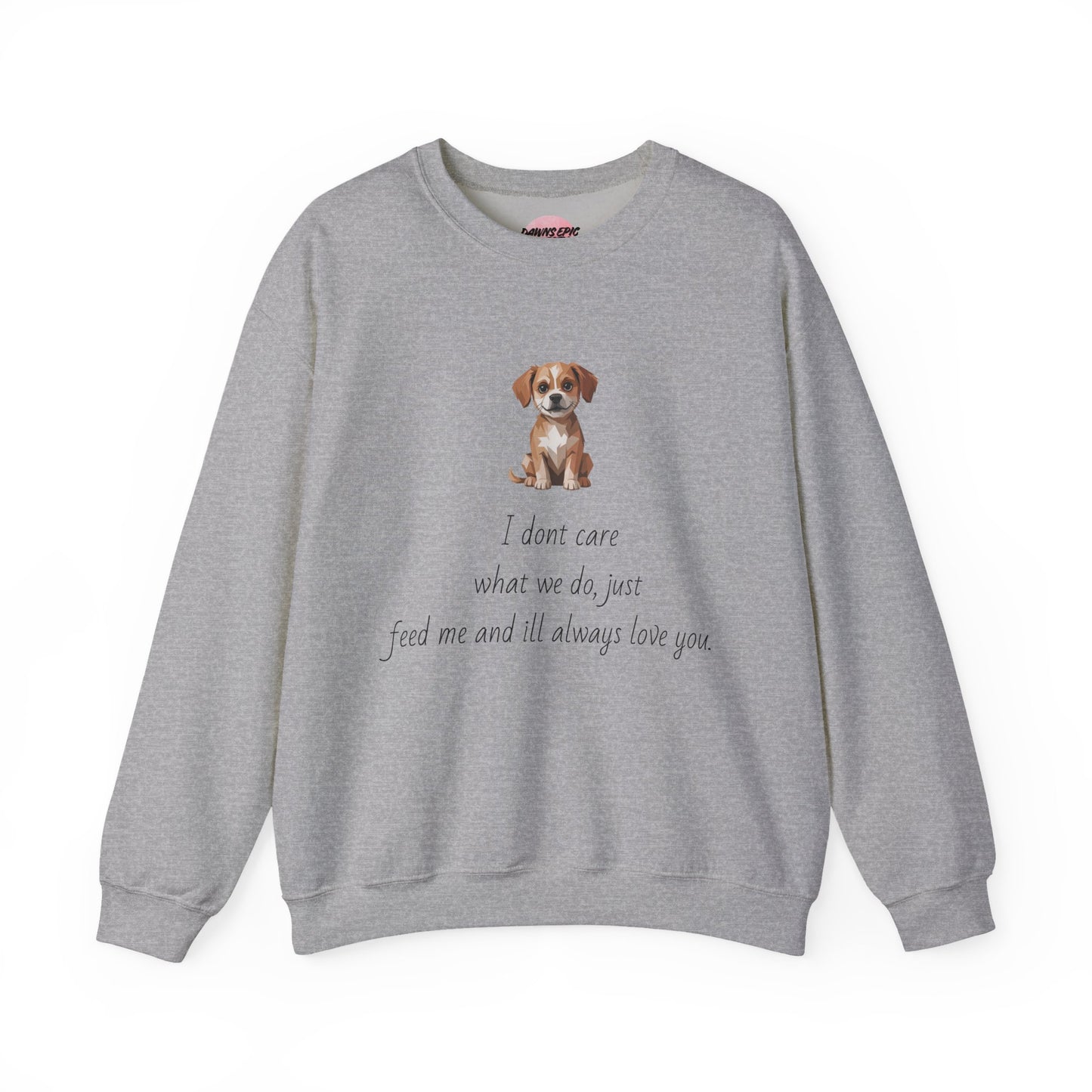 Dog Lover Sweatshirt — Cute Puppy Graphic with "I don’t care what we do, just feed me and I’ll always love you"