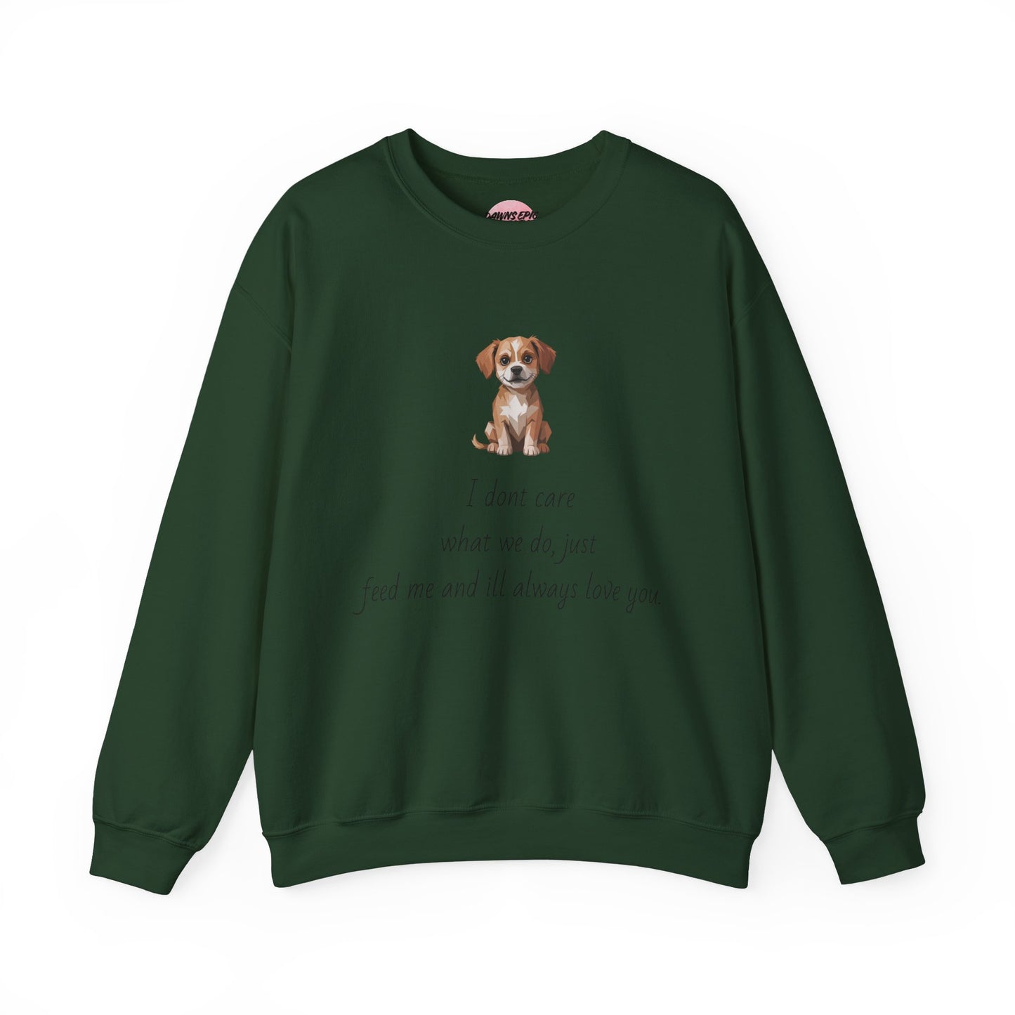 Dog Lover Sweatshirt — Cute Puppy Graphic with "I don’t care what we do, just feed me and I’ll always love you"