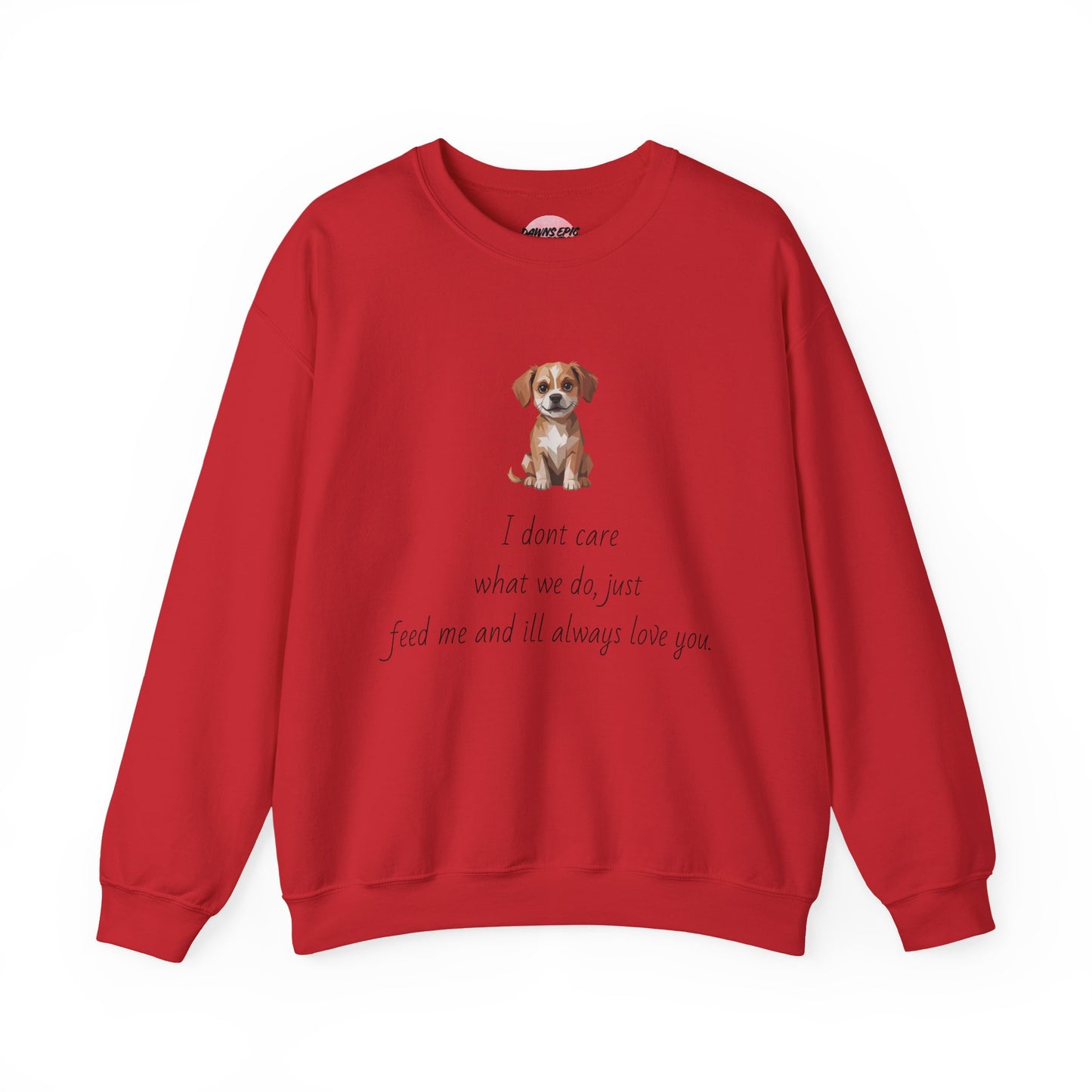 Dog Lover Sweatshirt — Cute Puppy Graphic with "I don’t care what we do, just feed me and I’ll always love you"