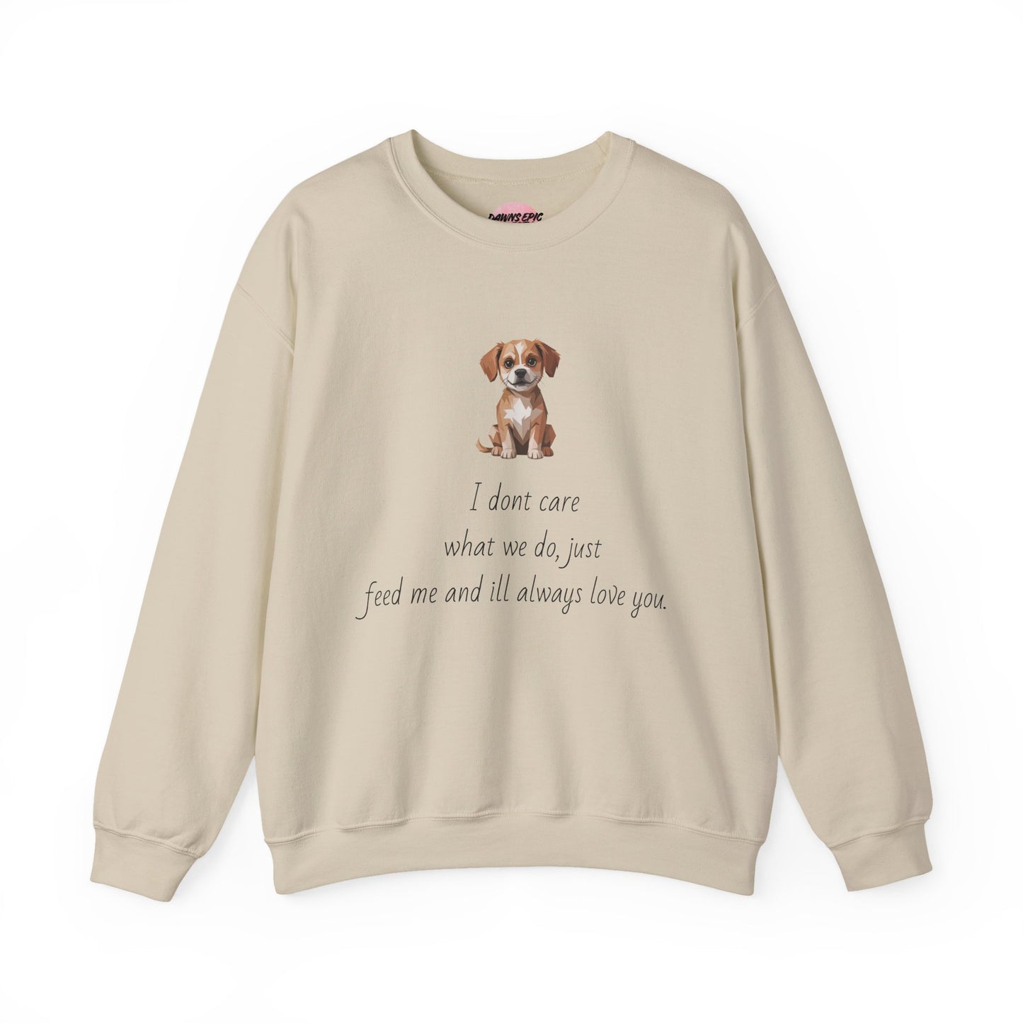 Dog Lover Sweatshirt — Cute Puppy Graphic with "I don’t care what we do, just feed me and I’ll always love you"